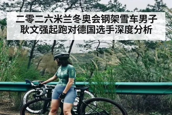 二零二六米兰冬奥会钢架雪车男子耿文强起跑对德国选手深度分析 - kaiyun