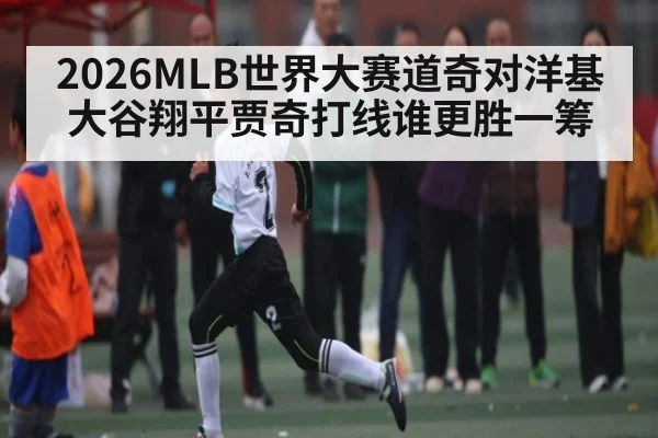 2026MLB世界大赛道奇对洋基 大谷翔平贾奇打线谁更胜一筹 - kaiyun