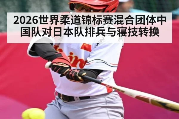 2026世界柔道锦标赛混合团体中国队对日本队排兵与寝技转换 - kaiyun